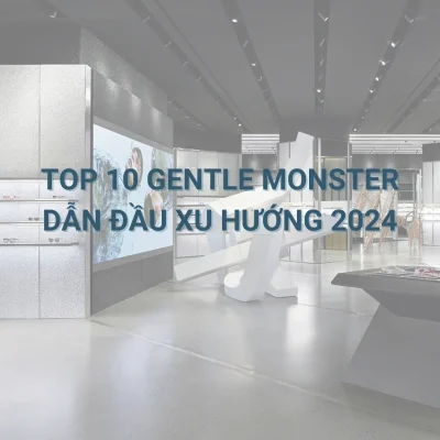 TOP 10 GENTLE MONSTER DAN DAU XU HUONG 2024